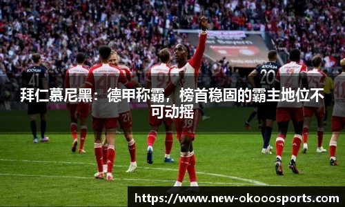 拜仁慕尼黑：德甲称霸，榜首稳固的霸主地位不可动摇