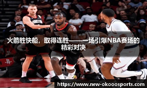 火箭胜快船，取得连胜——一场引爆NBA赛场的精彩对决