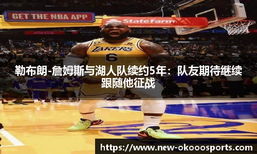 勒布朗-詹姆斯与湖人队续约5年：队友期待继续跟随他征战
