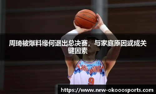 周琦被爆料缘何退出总决赛，与家庭原因或成关键因素