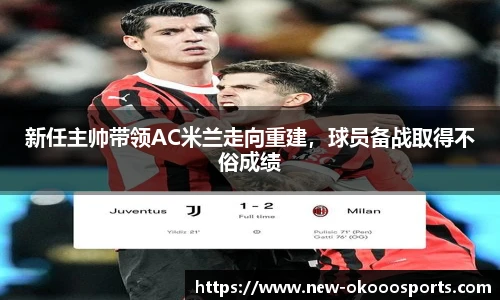 新任主帅带领AC米兰走向重建，球员备战取得不俗成绩