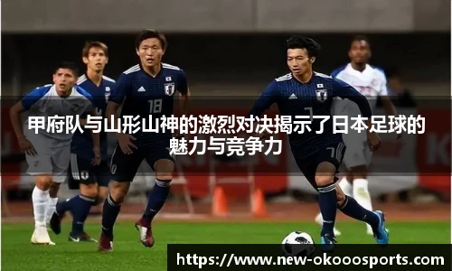 甲府队与山形山神的激烈对决揭示了日本足球的魅力与竞争力