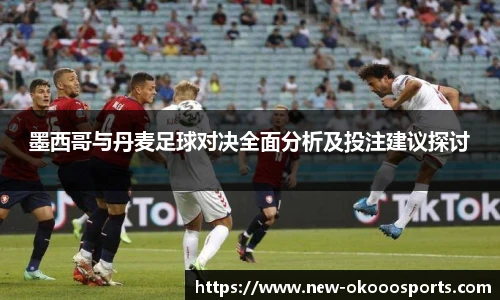 墨西哥与丹麦足球对决全面分析及投注建议探讨