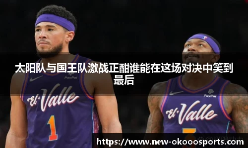 太阳队与国王队激战正酣谁能在这场对决中笑到最后