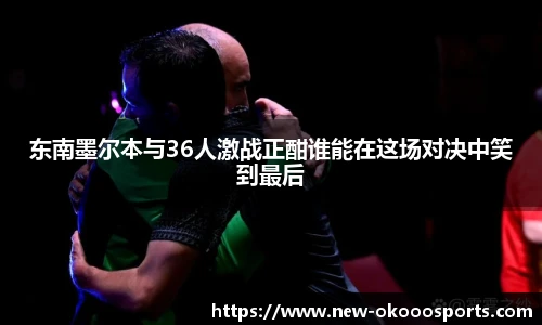 东南墨尔本与36人激战正酣谁能在这场对决中笑到最后