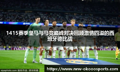 1415赛季皇马与马竞巅峰对决回顾激情四溢的西班牙德比战