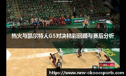 热火与凯尔特人G5对决精彩回顾与赛后分析