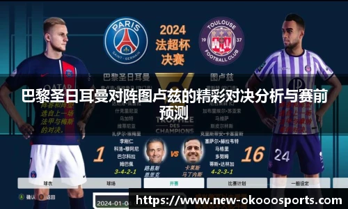 巴黎圣日耳曼对阵图卢兹的精彩对决分析与赛前预测